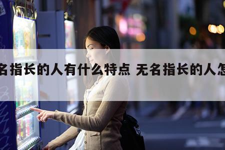 无名指长的人有什么特点 无名指长的人怎么样