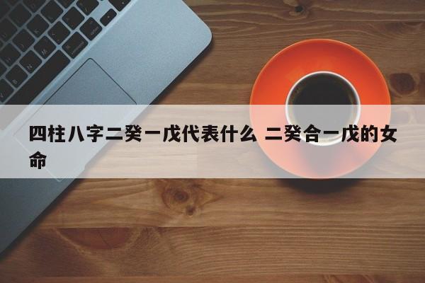 四柱八字二癸一戊代表什么 二癸合一戊的女命