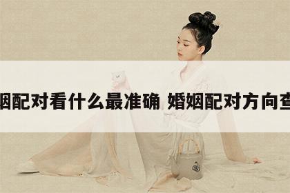 婚姻配对看什么最准确 婚姻配对方向查询