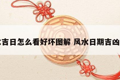 风水吉日怎么看好坏图解 风水日期吉凶查看