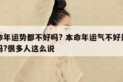 本命年运势都不好吗? 本命年运气不好是真的吗?很多人这么说