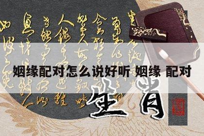 姻缘配对怎么说好听 姻缘 配对