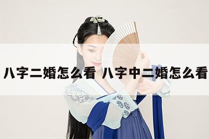 八字二婚怎么看 八字中二婚怎么看