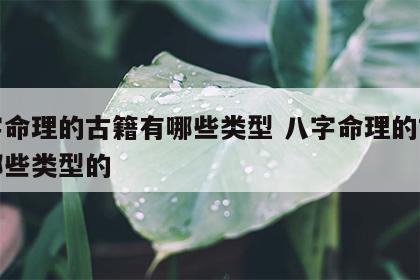 八字命理的古籍有哪些类型 八字命理的古籍有哪些类型的
