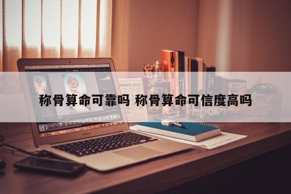 称骨算命可靠吗 称骨算命可信度高吗
