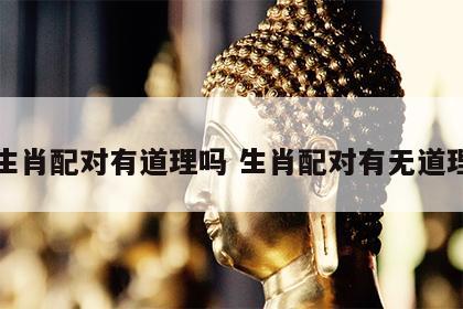 生肖配对有道理吗 生肖配对有无道理