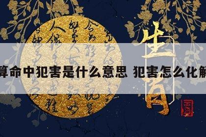 算命中犯害是什么意思 犯害怎么化解