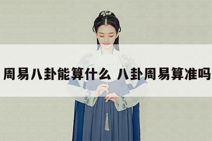 周易八卦能算什么 八卦周易算准吗
