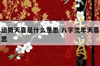 流年运势天喜是什么意思 八字流年天喜是什么意思
