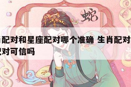 生肖配对和星座配对哪个准确 生肖配对和星座配对可信吗
