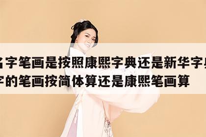 取名字笔画是按照康熙字典还是新华字典? 名字的笔画按简体算还是康熙笔画算