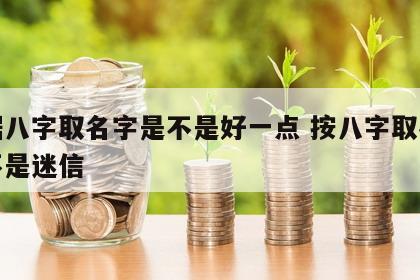 根据八字取名字是不是好一点 按八字取名字是不是迷信