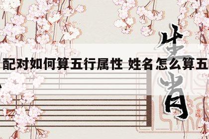 姓名配对如何算五行属性 姓名怎么算五行属什么
