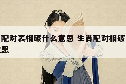 生肖配对表相破什么意思 生肖配对相破是什么意思