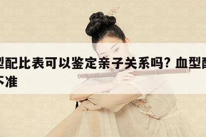 血型配比表可以鉴定亲子关系吗? 血型配对准不准