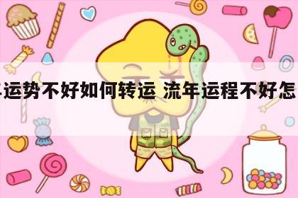 流年运势不好如何转运 流年运程不好怎么化解