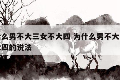 为什么男不大三女不大四 为什么男不大三女不大四的说法
