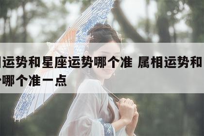 属相运势和星座运势哪个准 属相运势和星座运势哪个准一点