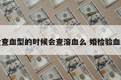 婚检查血型的时候会查溶血么 婚检验血型吗