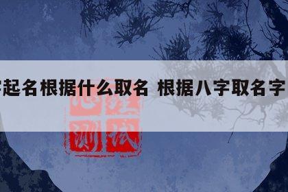 八字起名根据什么取名 根据八字取名字的规则