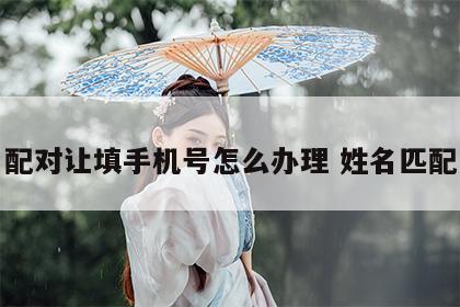 姓名配对让填手机号怎么办理 姓名匹配电话