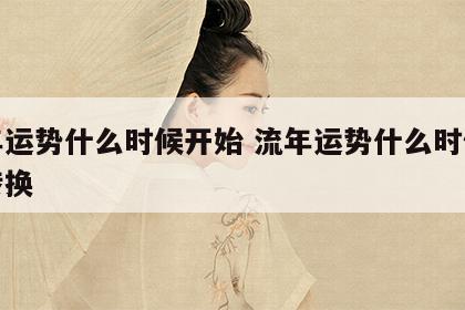 流年运势什么时候开始 流年运势什么时候开始转换