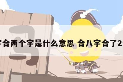 八字合两个字是什么意思 合八字合了2个字