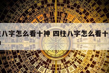 四柱八字怎么看十神 四柱八字怎么看十神和十神