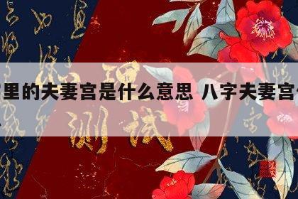 八字里的夫妻宫是什么意思 八字夫妻宫代表什么