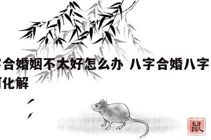 八字合婚姻不太好怎么办 八字合婚八字不合如何化解