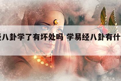 易经八卦学了有坏处吗 学易经八卦有什么害处?