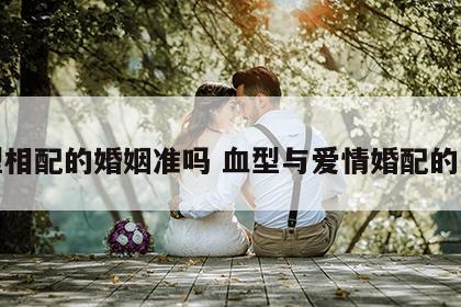 血型相配的婚姻准吗 血型与爱情婚配的关系