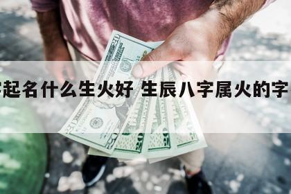 八字起名什么生火好 生辰八字属火的字有哪些