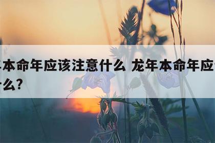 龙年本命年应该注意什么 龙年本命年应该注意什么?