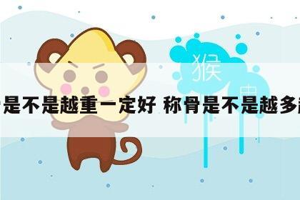 称骨是不是越重一定好 称骨是不是越多越好