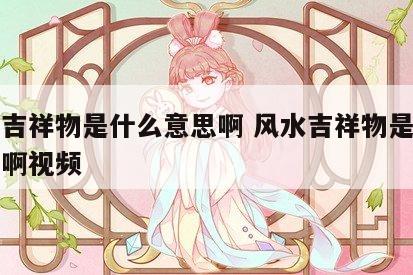 风水吉祥物是什么意思啊 风水吉祥物是什么意思啊视频