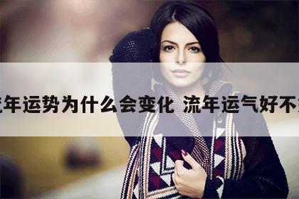 流年运势为什么会变化 流年运气好不好