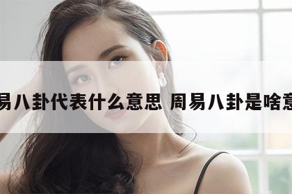 周易八卦代表什么意思 周易八卦是啥意思