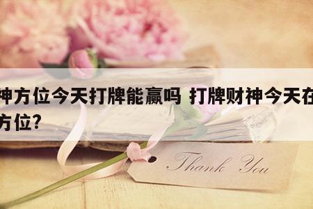 财神方位今天打牌能赢吗 打牌财神今天在什么方位?