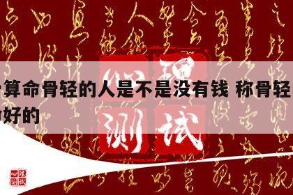 称骨算命骨轻的人是不是没有钱 称骨轻的也有命好的