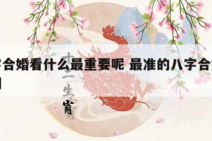 八字合婚看什么最重要呢 最准的八字合婚看婚期