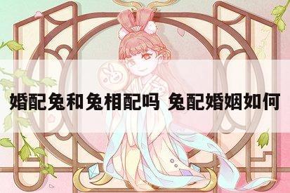 婚配兔和兔相配吗 兔配婚姻如何