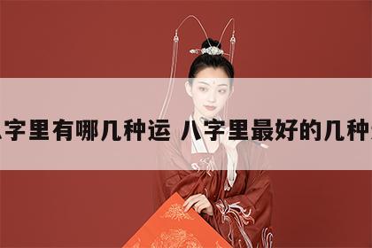 八字里有哪几种运 八字里最好的几种运