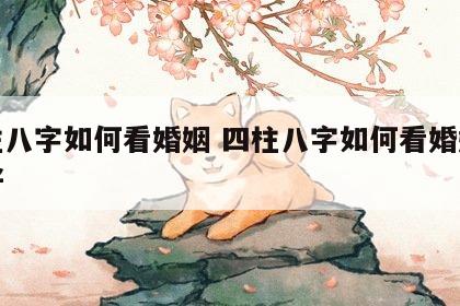 四柱八字如何看婚姻 四柱八字如何看婚姻好不好