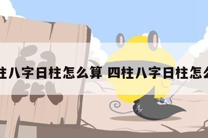 四柱八字日柱怎么算 四柱八字日柱怎么看