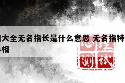 手相大全无名指长是什么意思 无名指特别长的手相