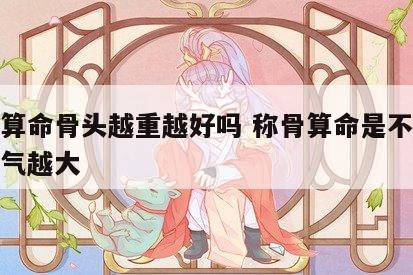称骨算命骨头越重越好吗 称骨算命是不是越重福气越大