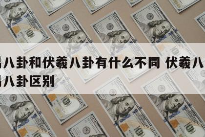 周易八卦和伏羲八卦有什么不同 伏羲八卦和周易八卦区别