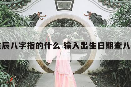 生辰八字指的什么 输入出生日期查八字