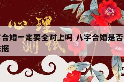 八字合婚一定要全对上吗 八字合婚是否有科学依据